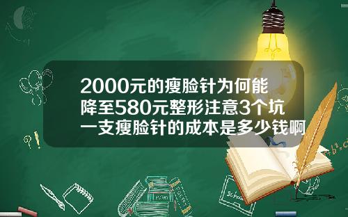 2000元的瘦脸针为何能降至580元整形注意3个坑一支瘦脸针的成本是多少钱啊