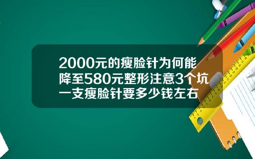 2000元的瘦脸针为何能降至580元整形注意3个坑一支瘦脸针要多少钱左右