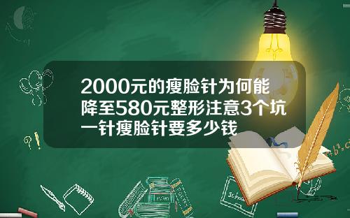 2000元的瘦脸针为何能降至580元整形注意3个坑一针瘦脸针要多少钱