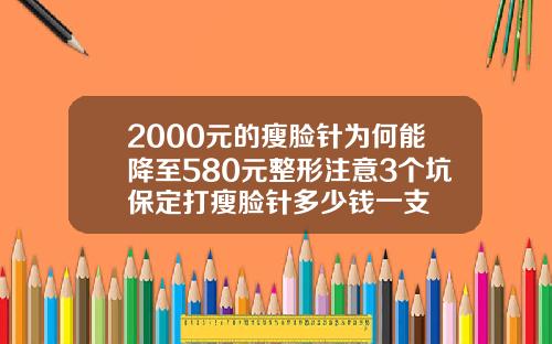 2000元的瘦脸针为何能降至580元整形注意3个坑保定打瘦脸针多少钱一支