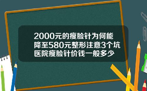 2000元的瘦脸针为何能降至580元整形注意3个坑医院瘦脸针价钱一般多少