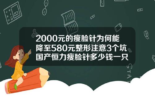 2000元的瘦脸针为何能降至580元整形注意3个坑国产恒力瘦脸针多少钱一只