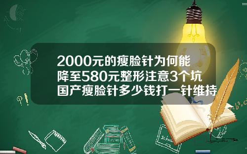2000元的瘦脸针为何能降至580元整形注意3个坑国产瘦脸针多少钱打一针维持多久