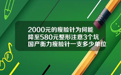 2000元的瘦脸针为何能降至580元整形注意3个坑国产衡力瘦脸针一支多少单位