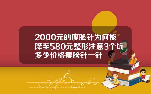 2000元的瘦脸针为何能降至580元整形注意3个坑多少价格瘦脸针一针