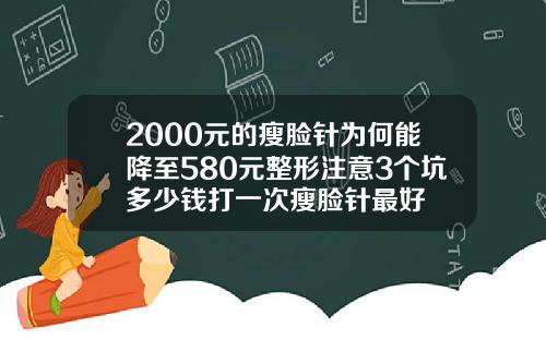 2000元的瘦脸针为何能降至580元整形注意3个坑多少钱打一次瘦脸针最好