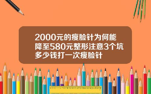 2000元的瘦脸针为何能降至580元整形注意3个坑多少钱打一次瘦脸针