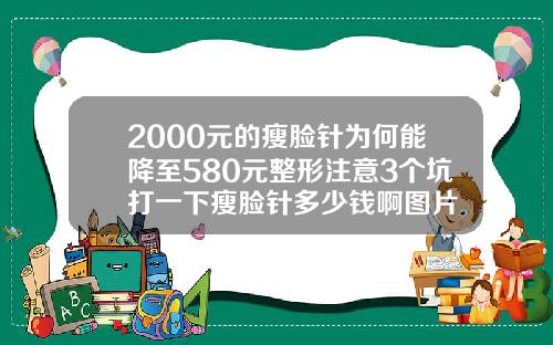 2000元的瘦脸针为何能降至580元整形注意3个坑打一下瘦脸针多少钱啊图片