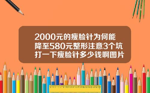 2000元的瘦脸针为何能降至580元整形注意3个坑打一下瘦脸针多少钱啊图片