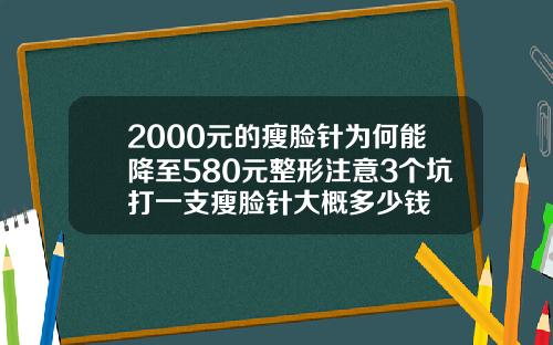 2000元的瘦脸针为何能降至580元整形注意3个坑打一支瘦脸针大概多少钱
