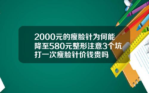 2000元的瘦脸针为何能降至580元整形注意3个坑打一次瘦脸针价钱贵吗