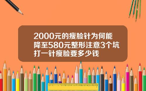 2000元的瘦脸针为何能降至580元整形注意3个坑打一针瘦脸要多少钱