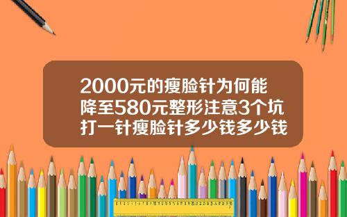 2000元的瘦脸针为何能降至580元整形注意3个坑打一针瘦脸针多少钱多少钱