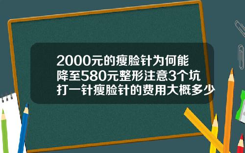 2000元的瘦脸针为何能降至580元整形注意3个坑打一针瘦脸针的费用大概多少