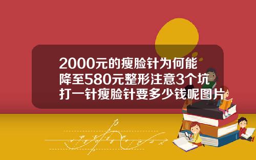 2000元的瘦脸针为何能降至580元整形注意3个坑打一针瘦脸针要多少钱呢图片女