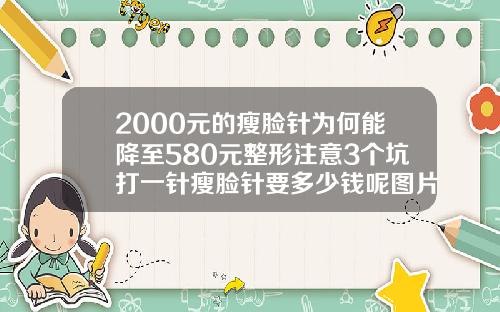 2000元的瘦脸针为何能降至580元整形注意3个坑打一针瘦脸针要多少钱呢图片女