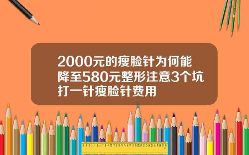 2000元的瘦脸针为何能降至580元整形注意3个坑打一针瘦脸针费用