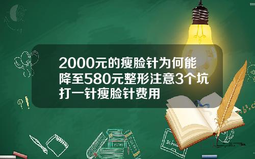 2000元的瘦脸针为何能降至580元整形注意3个坑打一针瘦脸针费用