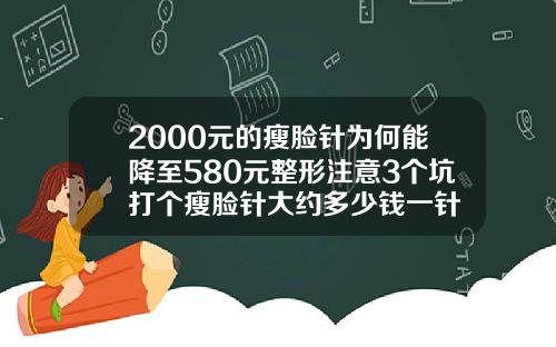 2000元的瘦脸针为何能降至580元整形注意3个坑打个瘦脸针大约多少钱一针