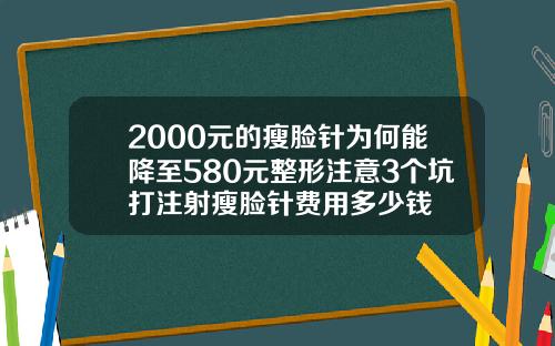 2000元的瘦脸针为何能降至580元整形注意3个坑打注射瘦脸针费用多少钱