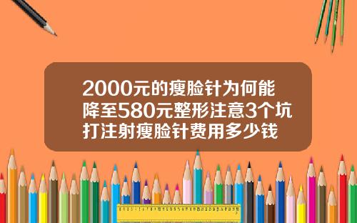 2000元的瘦脸针为何能降至580元整形注意3个坑打注射瘦脸针费用多少钱