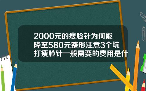 2000元的瘦脸针为何能降至580元整形注意3个坑打瘦脸针一般需要的费用是什么