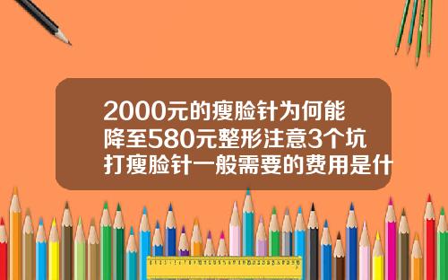 2000元的瘦脸针为何能降至580元整形注意3个坑打瘦脸针一般需要的费用是什么
