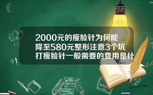 2000元的瘦脸针为何能降至580元整形注意3个坑打瘦脸针一般需要的费用是什么