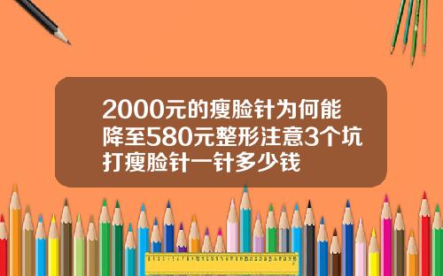 2000元的瘦脸针为何能降至580元整形注意3个坑打瘦脸针一针多少钱