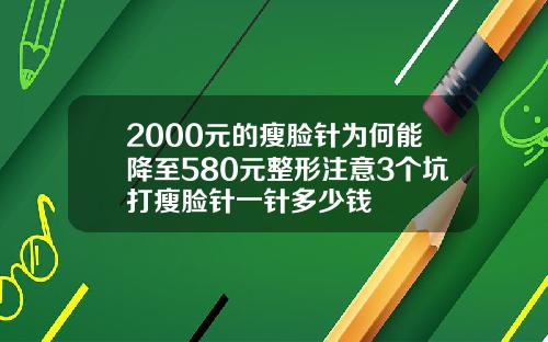 2000元的瘦脸针为何能降至580元整形注意3个坑打瘦脸针一针多少钱