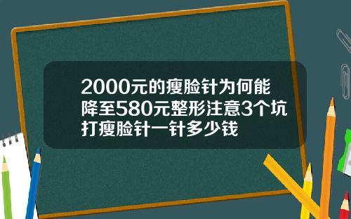 2000元的瘦脸针为何能降至580元整形注意3个坑打瘦脸针一针多少钱