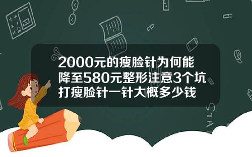 2000元的瘦脸针为何能降至580元整形注意3个坑打瘦脸针一针大概多少钱