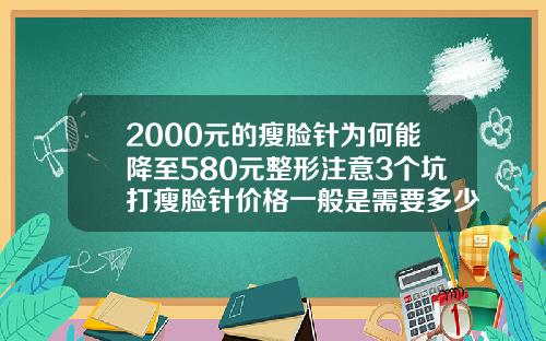 2000元的瘦脸针为何能降至580元整形注意3个坑打瘦脸针价格一般是需要多少需要多少