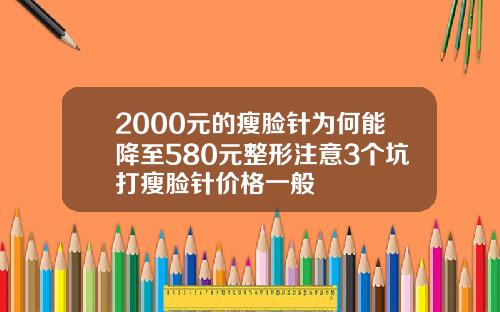 2000元的瘦脸针为何能降至580元整形注意3个坑打瘦脸针价格一般