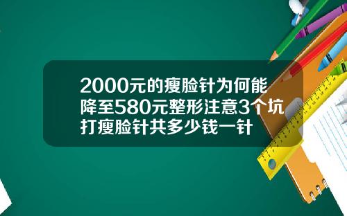 2000元的瘦脸针为何能降至580元整形注意3个坑打瘦脸针共多少钱一针