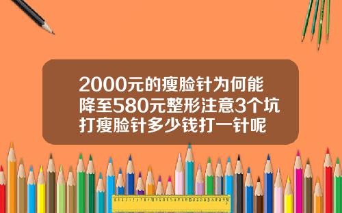 2000元的瘦脸针为何能降至580元整形注意3个坑打瘦脸针多少钱打一针呢
