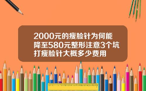 2000元的瘦脸针为何能降至580元整形注意3个坑打瘦脸针大概多少费用