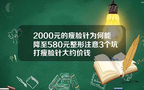 2000元的瘦脸针为何能降至580元整形注意3个坑打瘦脸针大约价钱