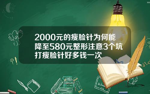 2000元的瘦脸针为何能降至580元整形注意3个坑打瘦脸针好多钱一次