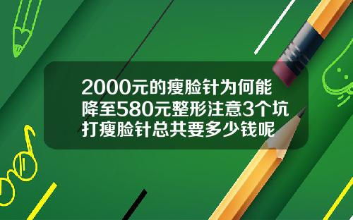 2000元的瘦脸针为何能降至580元整形注意3个坑打瘦脸针总共要多少钱呢