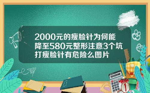 2000元的瘦脸针为何能降至580元整形注意3个坑打瘦脸针有危险么图片