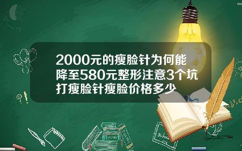 2000元的瘦脸针为何能降至580元整形注意3个坑打瘦脸针瘦脸价格多少