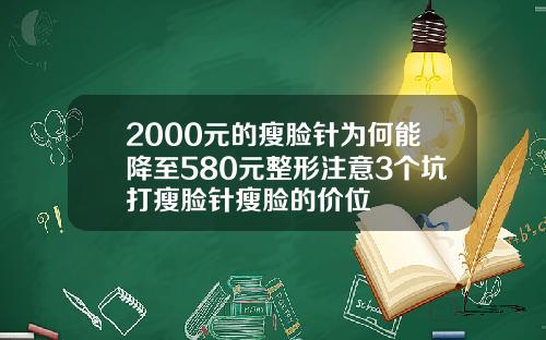 2000元的瘦脸针为何能降至580元整形注意3个坑打瘦脸针瘦脸的价位