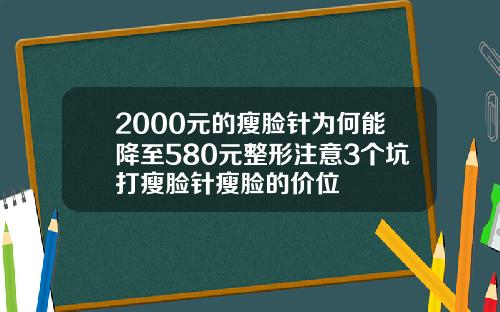 2000元的瘦脸针为何能降至580元整形注意3个坑打瘦脸针瘦脸的价位