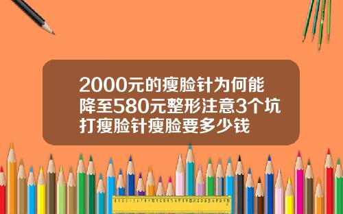2000元的瘦脸针为何能降至580元整形注意3个坑打瘦脸针瘦脸要多少钱