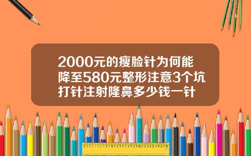 2000元的瘦脸针为何能降至580元整形注意3个坑打针注射隆鼻多少钱一针