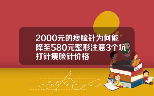 2000元的瘦脸针为何能降至580元整形注意3个坑打针瘦脸针价格