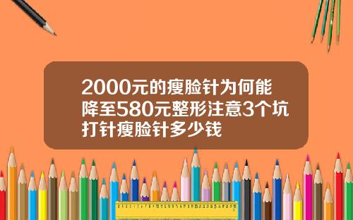 2000元的瘦脸针为何能降至580元整形注意3个坑打针瘦脸针多少钱