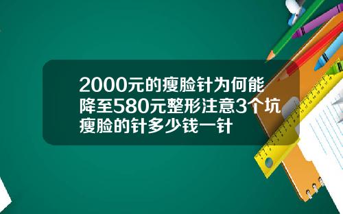 2000元的瘦脸针为何能降至580元整形注意3个坑瘦脸的针多少钱一针