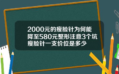 2000元的瘦脸针为何能降至580元整形注意3个坑瘦脸针一支价位是多少